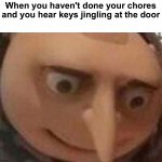 Celebrating my anniversary on imgflip, if you comment I will upvote your comment but no negative comments pls | When you haven't done your chores and you hear keys jingling at the door | image tagged in gru meme,memes,funny,funny memes,blaziken,oh wow are you actually reading these tags | made w/ Imgflip meme maker