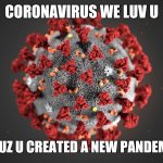 Coronavirus | CORONAVIRUS WE LUV U BCUZ U CREATED A NEW PANDEMIC | image tagged in coronavirus | made w/ Imgflip meme maker