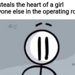 Uh oh | Me: steals the heart of a girl
Everyone else in the operating room: | image tagged in memes | made w/ Imgflip meme maker