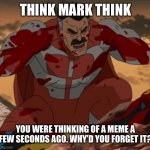Literally me trying to think of a meme | THINK MARK THINK; YOU WERE THINKING OF A MEME A FEW SECONDS AGO. WHY’D YOU FORGET IT? | image tagged in think mark think,memes,relatable | made w/ Imgflip meme maker