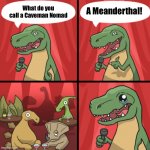 Funniest Joke Ever | A Meanderthal! What do you call a Caveman Nomad | image tagged in bad dino joke fixed textboxes,jokes,funny,upvotes,imgflip | made w/ Imgflip meme maker