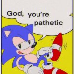 Sonic " God, you're pathetic " template
