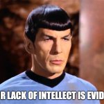stupid | YOUR LACK OF INTELLECT IS EVIDENT. | image tagged in spock,mr spock,stupid people,stupid liberals | made w/ Imgflip meme maker