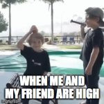 idiots | WHEN ME AND MY FRIEND ARE HIGH | image tagged in gifs,high,dumb,crazy | made w/ Imgflip video-to-gif maker