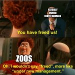 Zoos be like | ILLEGALLY OWNED EXOTIC ANIMALS; ZOOS | image tagged in i wouldnit say freed | made w/ Imgflip meme maker