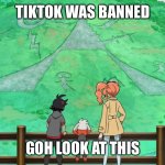 Goh look at this | TIKTOK WAS BANNED; GOH LOOK AT THIS | image tagged in pokemon | made w/ Imgflip meme maker