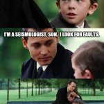 dad son | DAD, WHY DON'T YOU EVER COMPLIMENT ME? I'M A SEISMOLOGIST, SON.  I LOOK FOR FAULTS. | image tagged in dad son | made w/ Imgflip meme maker