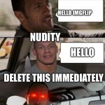 The Rock Driving (John Cena version) | WHEN IMGFLIP FINDS NUDITY ON THERE WEBSITE; HELLO IMGFLIP; NUDITY; HELLO; DELETE THIS IMMEDIATELY | image tagged in nsfw,imgflip,meme,h,i | made w/ Imgflip meme maker