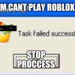 windows xp | AM CANT PLAY ROBLOX STOP 
PROCCESS | image tagged in windows xp | made w/ Imgflip meme maker