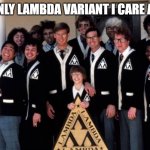 Lambda Variant | THE ONLY LAMBDA VARIANT I CARE ABOUT | image tagged in lambda nerds | made w/ Imgflip meme maker