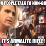 AR-15 | WHEN GUN PEOPLE TALK TO NON-GUN PEOPLE; IT'S ARMALITE RIFLE! | image tagged in it's ma'am | made w/ Imgflip meme maker