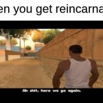 aw sh*t | when you get reincarnated | image tagged in aw shit here we go again,memes,funny | made w/ Imgflip meme maker