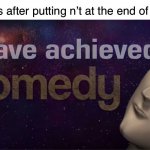 Memen’t | Memers after putting n’t at the end of a word | image tagged in i have achieved comedy | made w/ Imgflip meme maker
