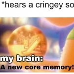 Why tho | me: *hears a cringey song*; my brain: | image tagged in a new core memory,why tho,nooo,songs,cringe,relateable | made w/ Imgflip meme maker