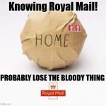 home | Knowing Royal Mail! PROBABLY LOSE THE BLOODY THING | image tagged in home | made w/ Imgflip meme maker