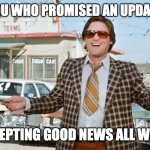 Sales Humor | FOR ALL OF YOU WHO PROMISED AN UPDATE BY FRIDAY, I'M ACCEPTING GOOD NEWS ALL WEEKEND. | image tagged in used car salesman | made w/ Imgflip meme maker