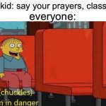 Chuckles I'm in danger Simpsons meme | quiet kid: say your prayers, classroom; everyone: | image tagged in chuckles i'm in danger simpsons meme | made w/ Imgflip meme maker