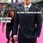 Superman Aquaman | ME TRYING TO IMPRESS THE LADIES; MY STUPID SIBLINGS | image tagged in superman aquaman | made w/ Imgflip meme maker