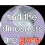 And the dinosaurs are gone | WHEN A CHILD TURNS 9: | image tagged in and the dinosaurs are gone | made w/ Imgflip meme maker