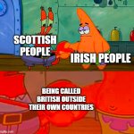 Mr Krabs and Patrick shaking hand | IRISH PEOPLE; SCOTTISH PEOPLE; BEING CALLED BRITISH OUTSIDE THEIR OWN COUNTRIES | image tagged in mr krabs and patrick shaking hand | made w/ Imgflip meme maker