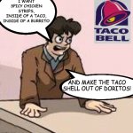 The downfall of western civilization can be traced back to this moment | I WANT SPICY CHICKEN STRIPS,
INSIDE OF A TACO, INSIDE OF A BURRITO; AND MAKE THE TACO SHELL OUT OF DORITOS! | image tagged in boardroom boss | made w/ Imgflip meme maker