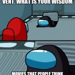oh imposter of the vent what is your wisdom | OH IMPOSTER OF THE VENT, WHAT IS YOUR WISDOM; MOVIES THAT PEOPLE THINK ARE GREAT SOMETIMES ARE NOT GREAT | image tagged in oh imposter of the vent what is your wisdom | made w/ Imgflip meme maker