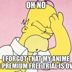 Homer Simpson D'oh | OH NO; I FORGOT THAT MY ANIME LAB PREMIUM FREE TRIAL IS OVER! | image tagged in homer simpson d'oh | made w/ Imgflip meme maker