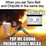 WHEN U EAT TACO BELLLLLLL | NO PLLZ NO; YUP ME GOONA DRINNK CHOCI MILKA. | image tagged in when u eat taco belllllll | made w/ Imgflip meme maker