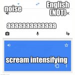 Translate is out of translate juice. | aaaaaaaaaaaaa scream intensifying noise English (NOT) | image tagged in google translate | made w/ Imgflip meme maker