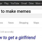 Did you mean? | How to make memes; How to get a girlfriend | image tagged in did you mean | made w/ Imgflip meme maker