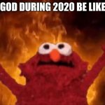 2020 sucked ;w; | GOD DURING 2020 BE LIKE | image tagged in fire elmo | made w/ Imgflip meme maker