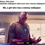 Maybe i am a monster blank | Meme: Girls have aesthetic wallpapers while boys have memey wallpapers; Me, a girl who has a memey wallpaper:; boy; SOMEMOUSEWITHINTERNETACCESS | image tagged in maybe i am a monster blank,boys vs girls,wallpapers,memes,funny,fun | made w/ Imgflip meme maker
