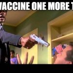 say it one more time | SAY VACCINE ONE MORE TIME! | image tagged in say it one more time | made w/ Imgflip meme maker