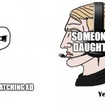 brainlet vs Chad | NETFLIX; SOMEONE'S DAUGHTER; ARE U STIILL WATCHING XD | image tagged in brainlet vs chad | made w/ Imgflip meme maker