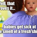 Babies Hate Clean Shirts | Well, that proves it... ... babies get sick at the smell of a fresh shirt | image tagged in spit up,babies,funny | made w/ Imgflip meme maker