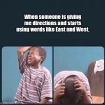 Kid crying | When someone is giving me directions and starts using words like East and West. | image tagged in sad,funny | made w/ Imgflip meme maker