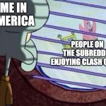 Squidward Looking Out Window | ME IN AMERICA; PEOPLE ON THE SUBREDDIT ENJOYING CLASH QUEST | image tagged in squidward looking out window | made w/ Imgflip meme maker