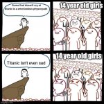 Titanic isn't sad it's boring | 14 year old girls; Some that doesn't cry at titanic is a emotionless physcopath; 14 year old girls; Titanic isn't even sad | image tagged in cliff announcement,boys vs girls,girls vs boys | made w/ Imgflip meme maker