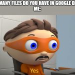 Protogent Yes | "HOW MANY FILES DO YOU HAVE IN GOOGLE DRIVE?''
ME: | image tagged in protogent yes | made w/ Imgflip meme maker