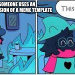 This is fine | WHEN SOMEONE USES AN ALTERNATE VERSION OF A MEME TEMPLATE | image tagged in deltarune this is fine | made w/ Imgflip meme maker