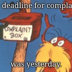 Angry | The deadline for complaints; was yesterday. | image tagged in lorax complaint box | made w/ Imgflip meme maker