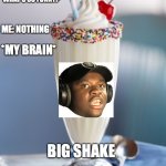Big Shake | TEACHER: WHAT'S SO FUNNY? ME: NOTHING; *MY BRAIN*; BIG SHAKE | image tagged in vanilla milkshake | made w/ Imgflip meme maker