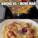 Doesn't meme man look kinda thicc | AMONG US + MEME MAN=; AMEMEG US | image tagged in spaghetti hot dog,meme man,among us,amemeg us,lol,dont kill me | made w/ Imgflip meme maker