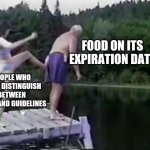 It's Still Good! | FOOD ON ITS EXPIRATION DATE; PEOPLE WHO CAN'T DISTINGUISH BETWEEN RULES AND GUIDELINES | image tagged in kick it out | made w/ Imgflip meme maker