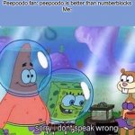Hating on numberblocks is racist because numberblocks lives matter | Peepoodo fan: peepoodo is better than numberblocks
Me: | image tagged in sorry i don't speak wrong,peepoodo,numberblocks,spongebob | made w/ Imgflip meme maker