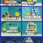 Video game music is fire | MINECRAFT; VIDEO GAME MUSIC CAN’T BE GOOD; PERSONA 5; POKEMON; SUPER SMASH BROS; UNDERTALE; SUPER MARIO GALAXY | image tagged in spongebob diapers,videogames,video game music is fire | made w/ Imgflip meme maker