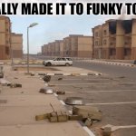 Looks like the funk has run out. | FINALLY MADE IT TO FUNKY TOWN | image tagged in ghost town,now its time to get funky | made w/ Imgflip meme maker