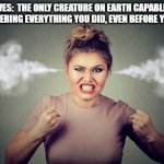 Angry Wife | WIVES:  THE ONLY CREATURE ON EARTH CAPABLE OF REMEMBERING EVERYTHING YOU DID, EVEN BEFORE YOU DO IT, | image tagged in angry woman,mad,woman | made w/ Imgflip meme maker