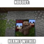 hermit wither (pls make viral) | NOBODY:; HERMIT WITHER | image tagged in hermit wither | made w/ Imgflip meme maker