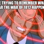 Professor x telepathy | ME TRYING TO REMEMBER WHAT YEAR THE WAR OF 1812 HAPPENED | image tagged in professor x telepathy,low effort,funny,memes | made w/ Imgflip meme maker